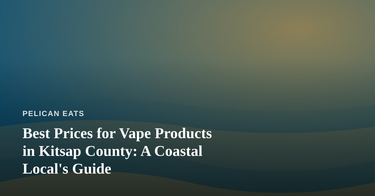 Best Prices for Vape Products in Kitsap County: A Coastal Local’s Guide