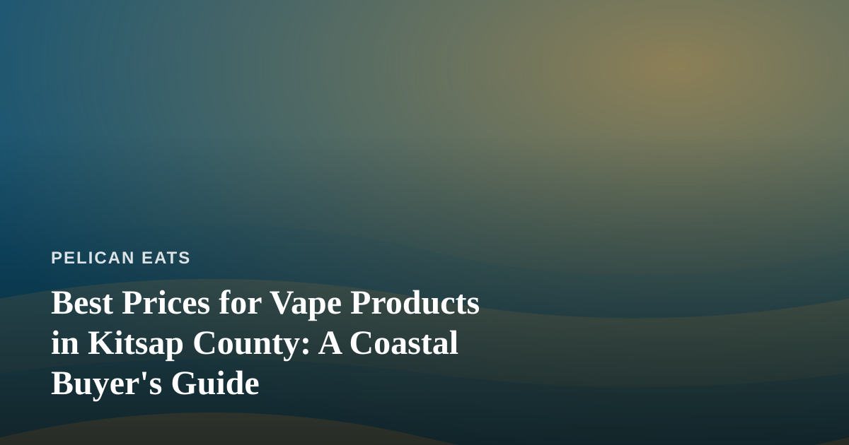 Best Prices for Vape Products in Kitsap County: A Coastal Buyer’s Guide