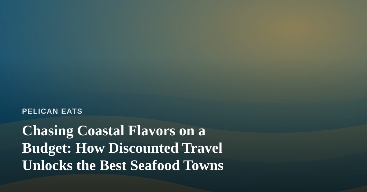 Chasing Coastal Flavors on a Budget: How Discounted Travel Unlocks the Best Seafood Towns