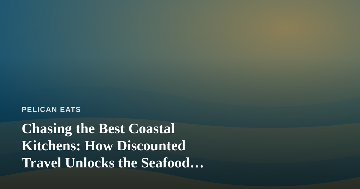Chasing the Best Coastal Kitchens: How Discounted Travel Unlocks the Seafood Trips You’ve Been Craving