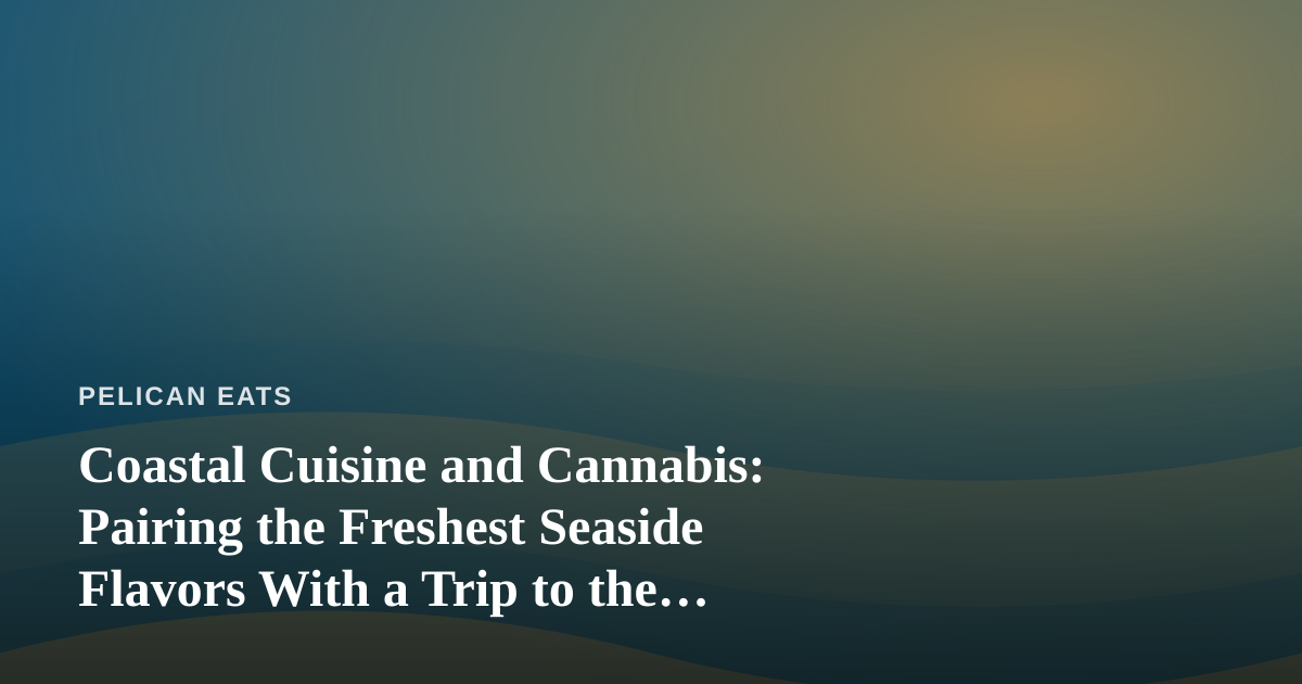 Coastal Cuisine and Cannabis: Pairing the Freshest Seaside Flavors With a Trip to the Dispensary Near Me