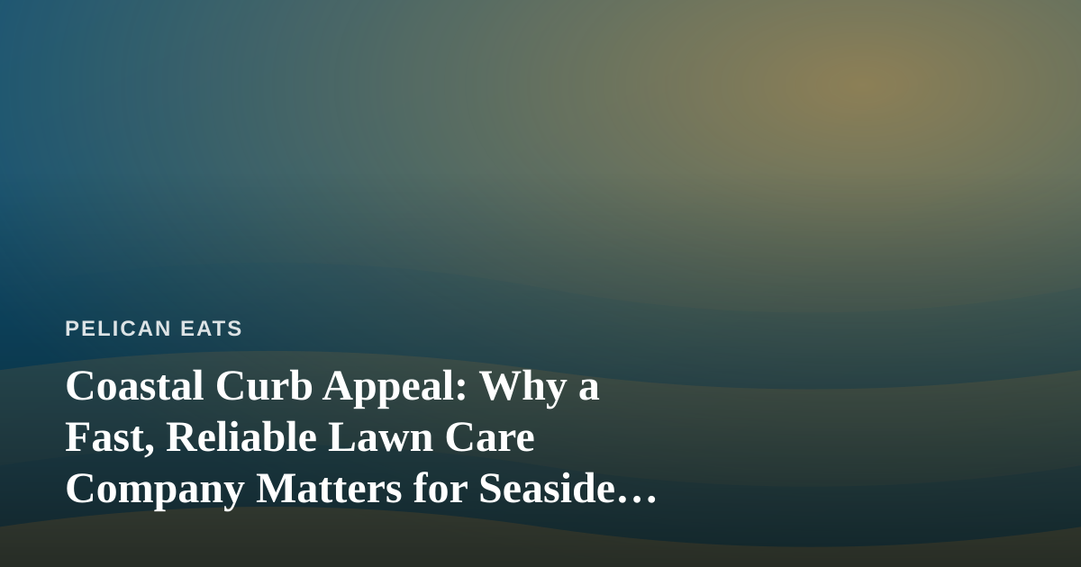 Coastal Curb Appeal: Why a Fast, Reliable Lawn Care Company Matters for Seaside Homes