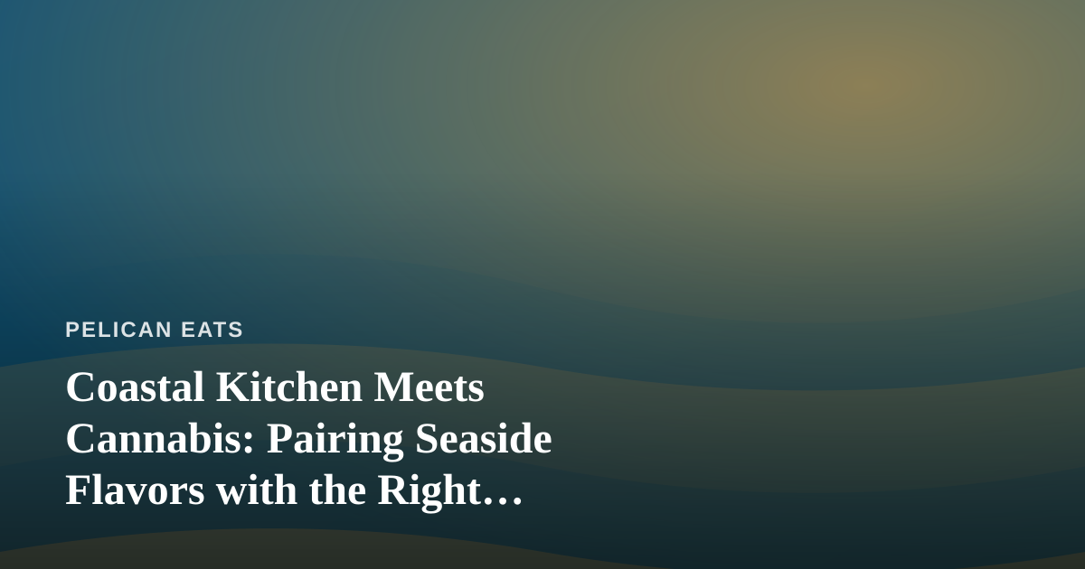Coastal Kitchen Meets Cannabis: Pairing Seaside Flavors with the Right Dispensary