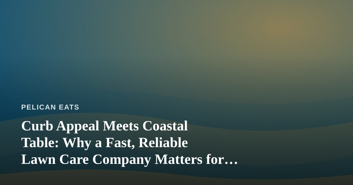Curb Appeal Meets Coastal Table: Why a Fast, Reliable Lawn Care Company Matters for Seaside Kitchens