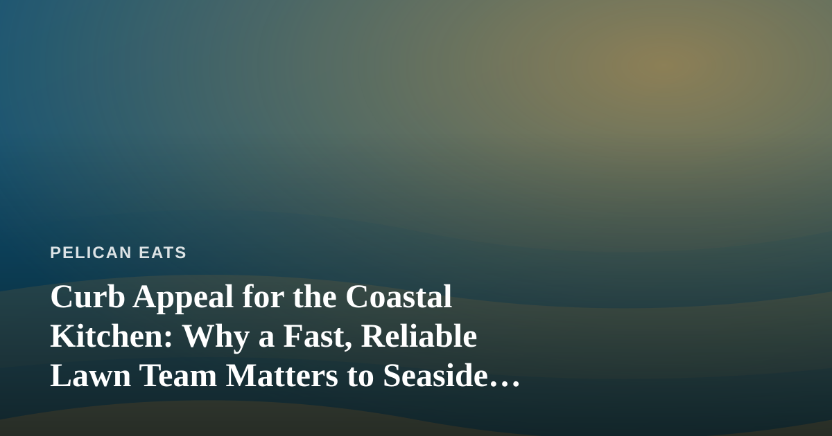 Curb Appeal for the Coastal Kitchen: Why a Fast, Reliable Lawn Team Matters to Seaside Cooks