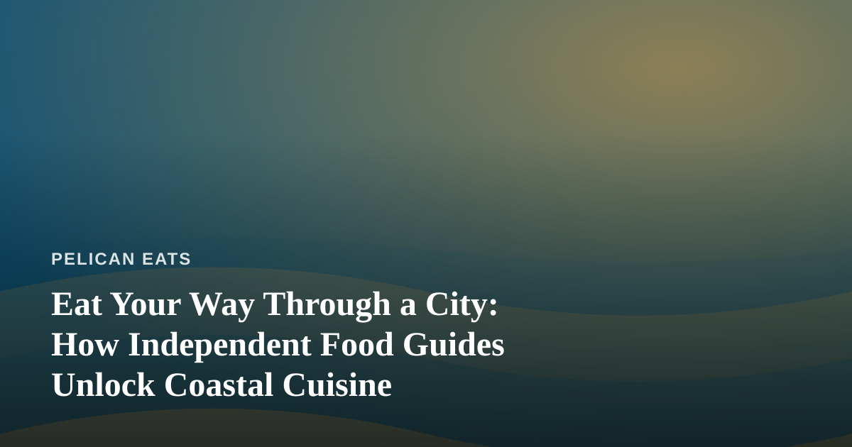 Eat Your Way Through a City: How Independent Food Guides Unlock Coastal Cuisine