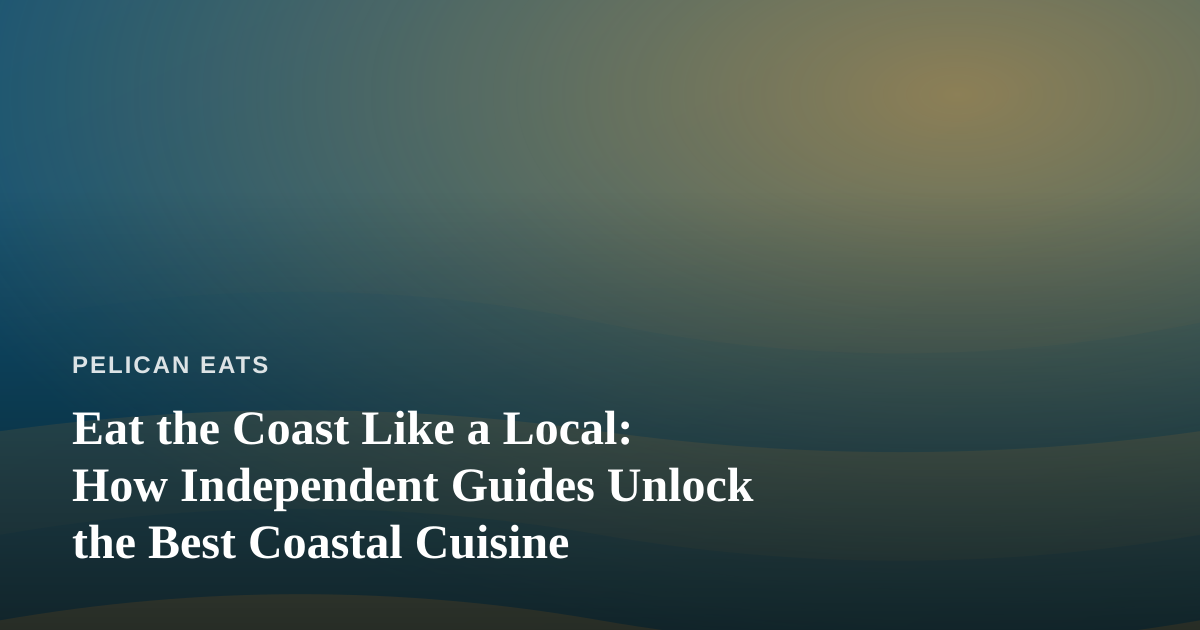 Eat the Coast Like a Local: How Independent Guides Unlock the Best Coastal Cuisine