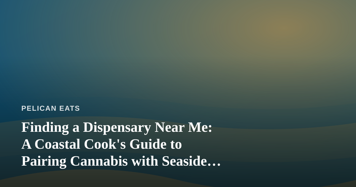Finding a Dispensary Near Me: A Coastal Cook’s Guide to Pairing Cannabis with Seaside Flavors