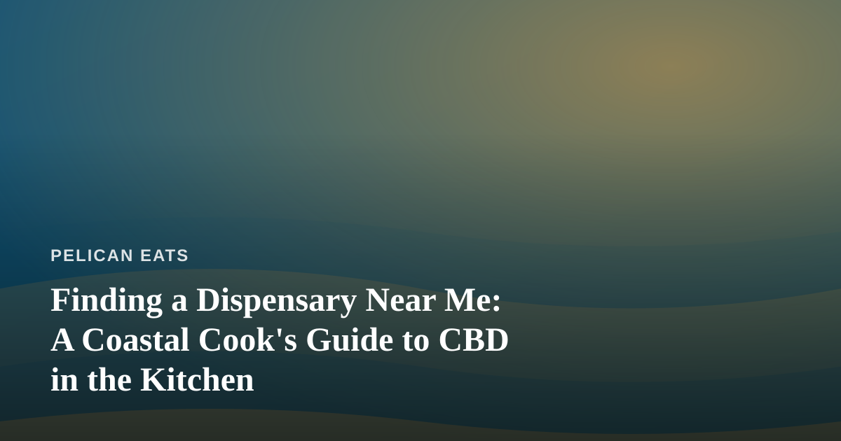 Finding a Dispensary Near Me: A Coastal Cook’s Guide to CBD in the Kitchen