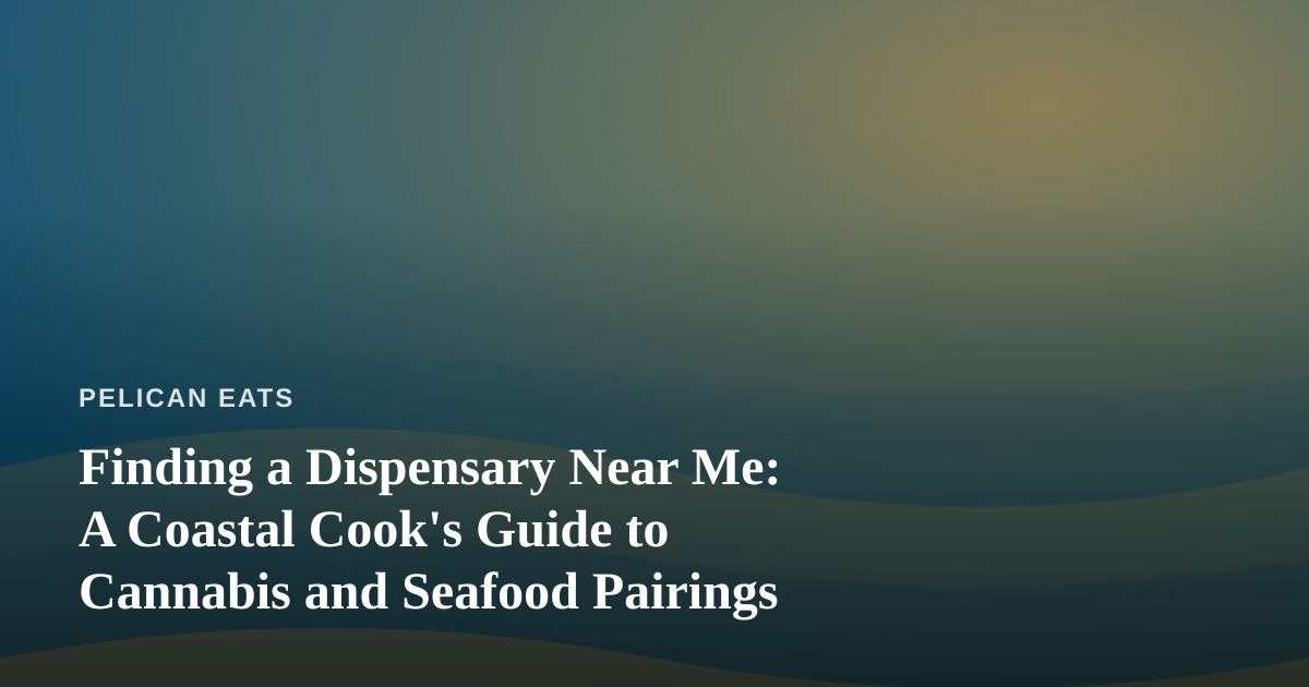 Finding a Dispensary Near Me: A Coastal Cook’s Guide to Cannabis and Seafood Pairings