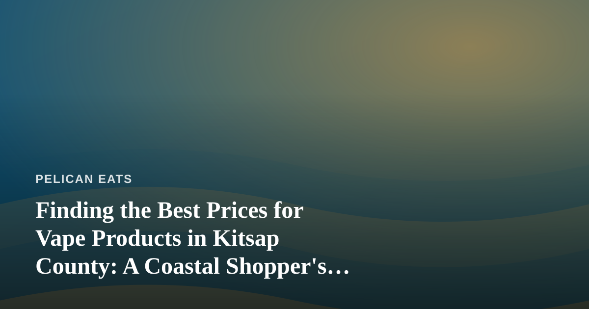 Finding the Best Prices for Vape Products in Kitsap County: A Coastal Shopper’s Guide