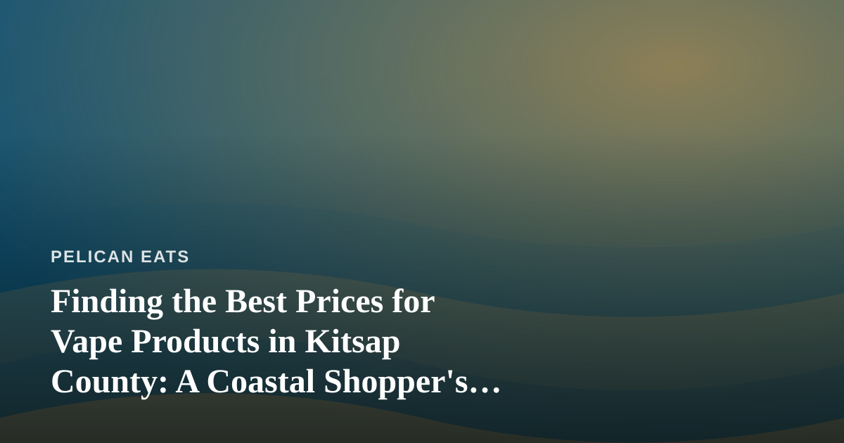 Finding the Best Prices for Vape Products in Kitsap County: A Coastal Shopper’s Guide