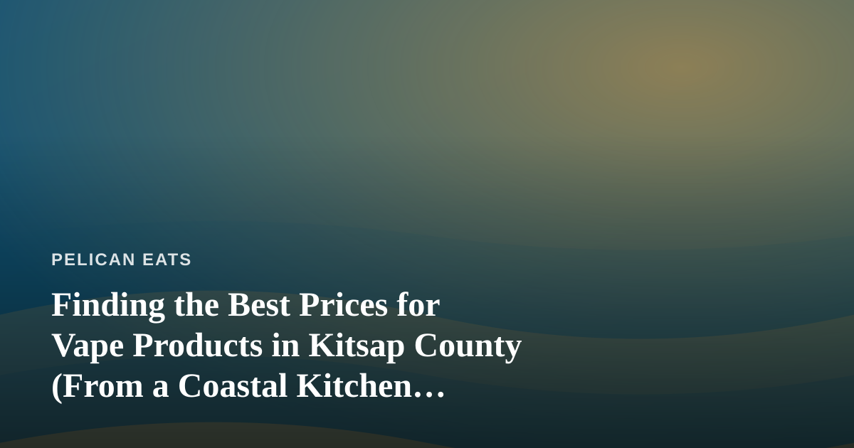 Finding the Best Prices for Vape Products in Kitsap County (From a Coastal Kitchen Perspective)