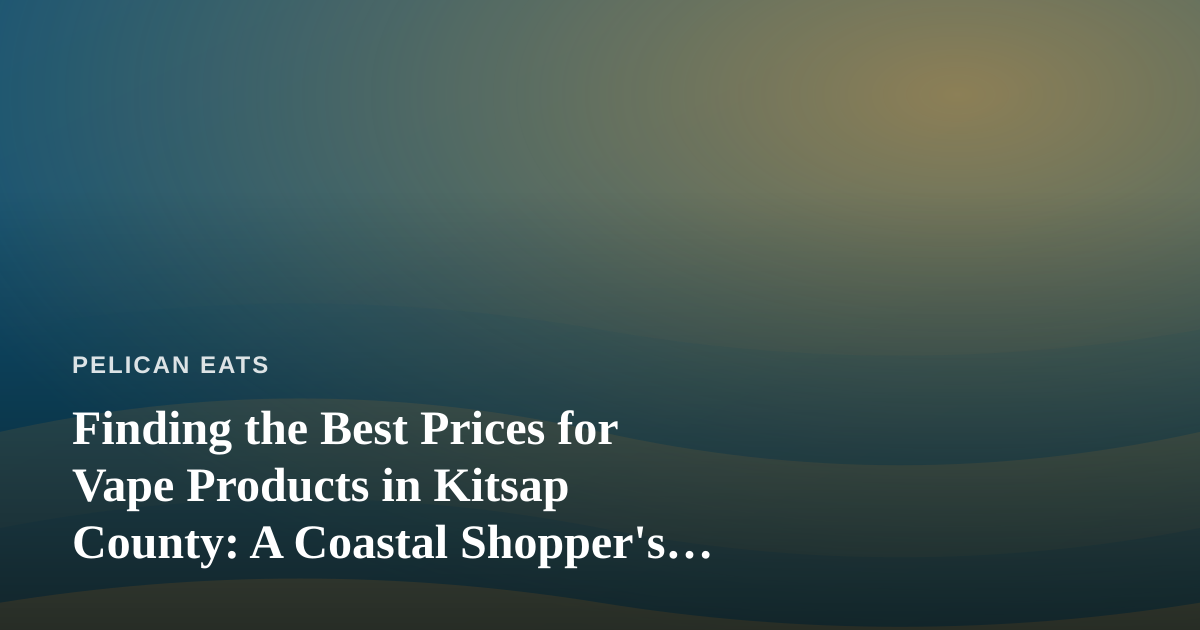 Finding the Best Prices for Vape Products in Kitsap County: A Coastal Shopper’s Guide