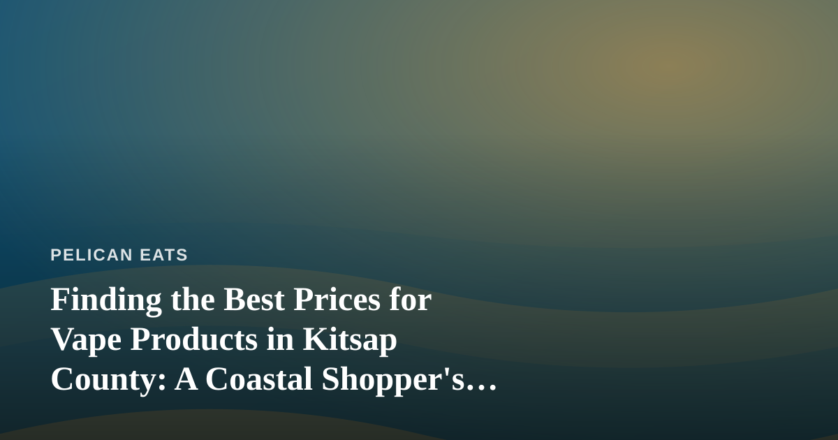 Finding the Best Prices for Vape Products in Kitsap County: A Coastal Shopper’s Guide