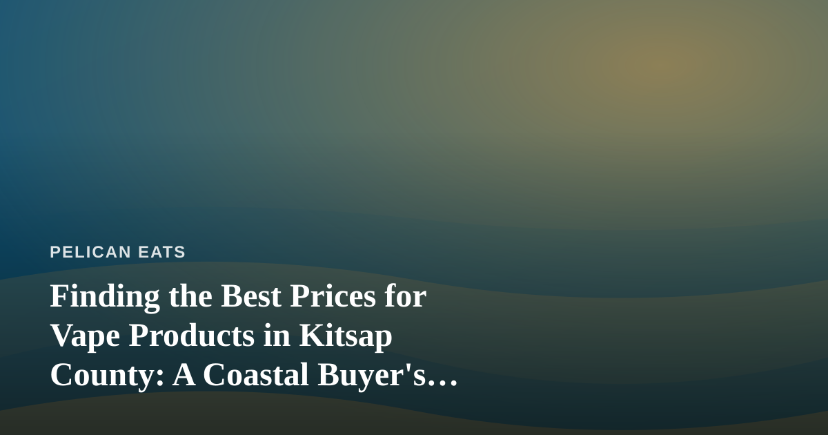 Finding the Best Prices for Vape Products in Kitsap County: A Coastal Buyer’s Guide