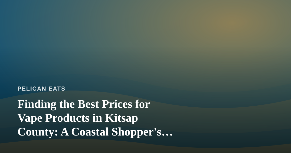 Finding the Best Prices for Vape Products in Kitsap County: A Coastal Shopper’s Guide