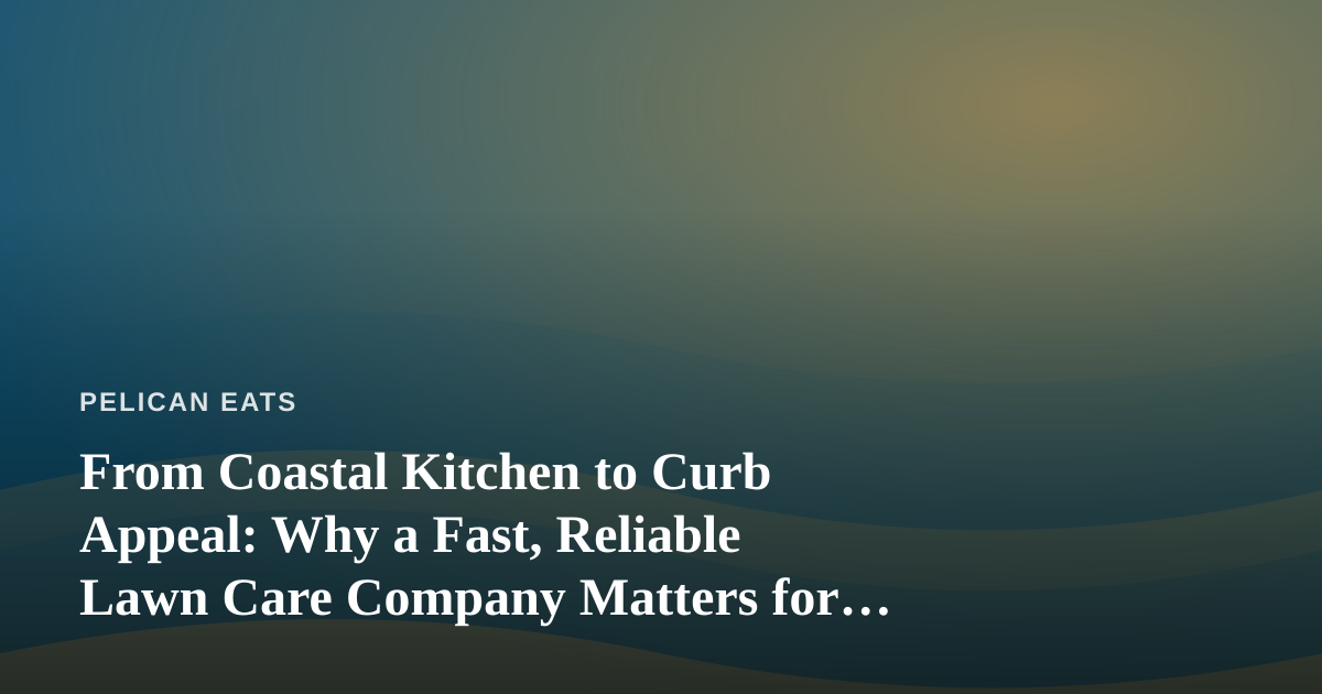 From Coastal Kitchen to Curb Appeal: Why a Fast, Reliable Lawn Care Company Matters for Seaside Homes