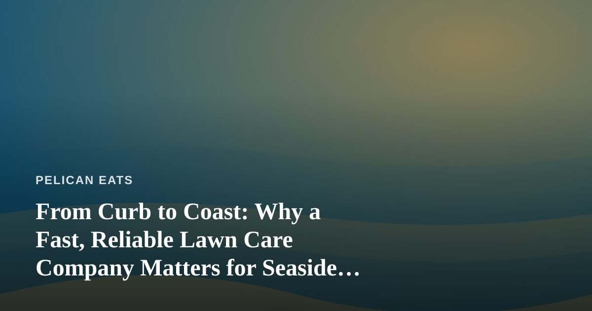 From Curb to Coast: Why a Fast, Reliable Lawn Care Company Matters for Seaside Kitchens and Gardens
