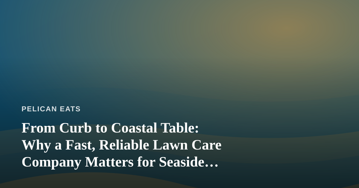 From Curb to Coastal Table: Why a Fast, Reliable Lawn Care Company Matters for Seaside Kitchens