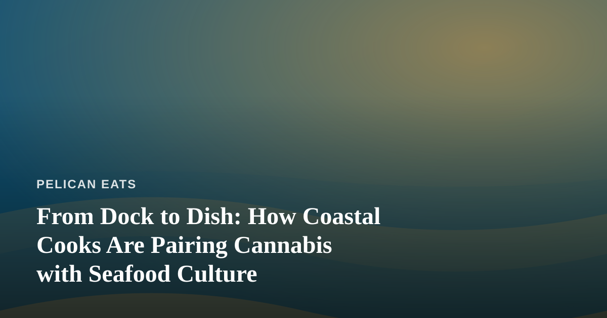 From Dock to Dish: How Coastal Cooks Are Pairing Cannabis with Seafood Culture