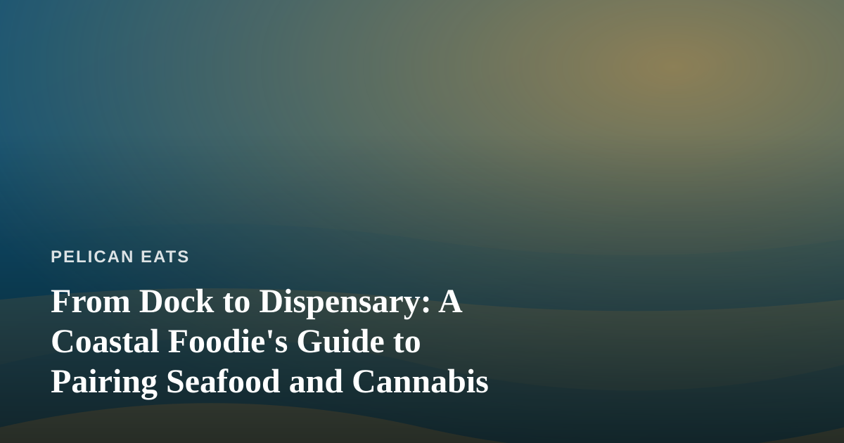 From Dock to Dispensary: A Coastal Foodie’s Guide to Pairing Seafood and Cannabis