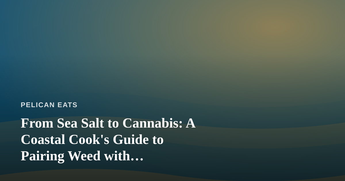 From Sea Salt to Cannabis: A Coastal Cook’s Guide to Pairing Weed with Ocean-Inspired Meals