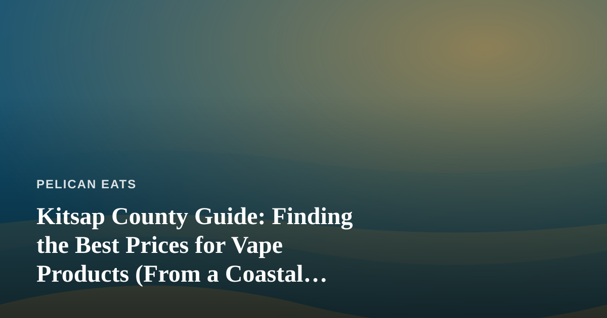 Kitsap County Guide: Finding the Best Prices for Vape Products (From a Coastal Kitchen’s Perspective)