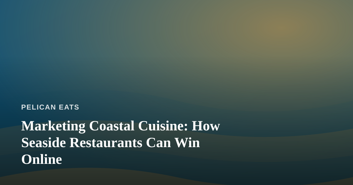 Marketing Coastal Cuisine: How Seaside Restaurants Can Win Online