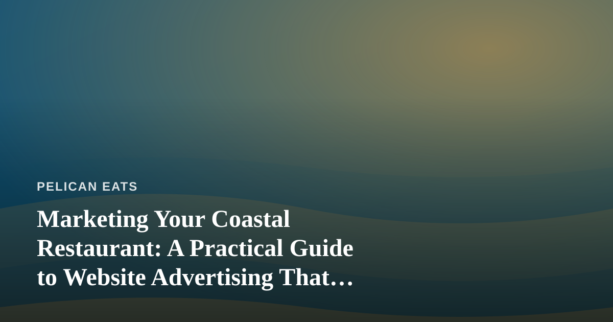 Marketing Your Coastal Restaurant: A Practical Guide to Website Advertising That Actually Fills Tables