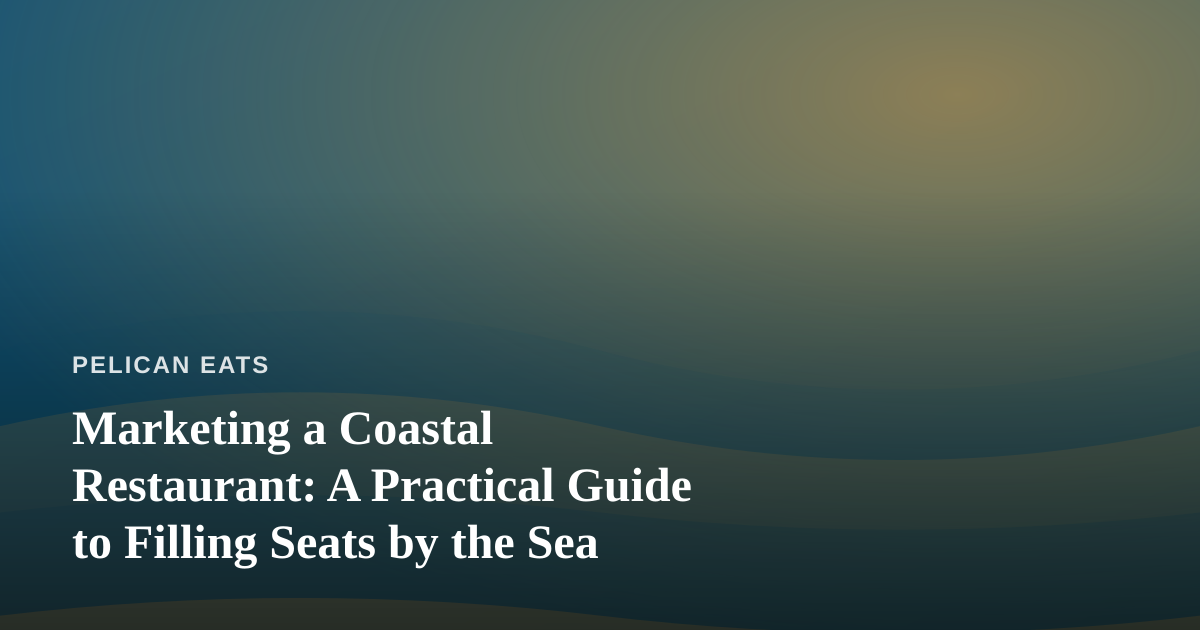 Marketing a Coastal Restaurant: A Practical Guide to Filling Seats by the Sea