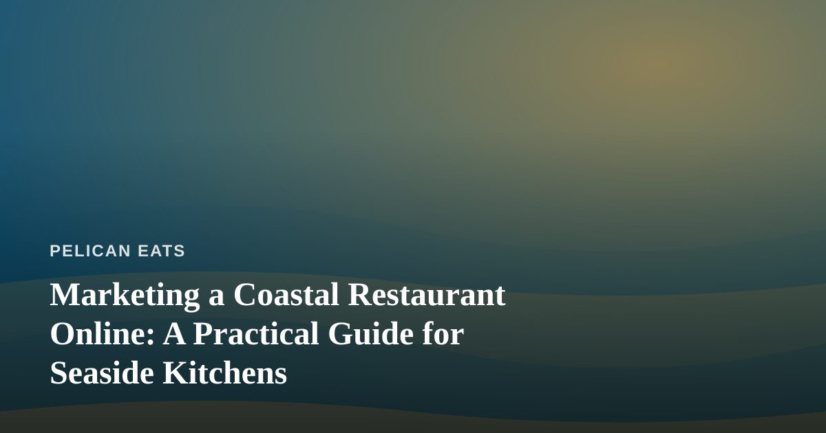 Marketing a Coastal Restaurant Online: A Practical Guide for Seaside Kitchens