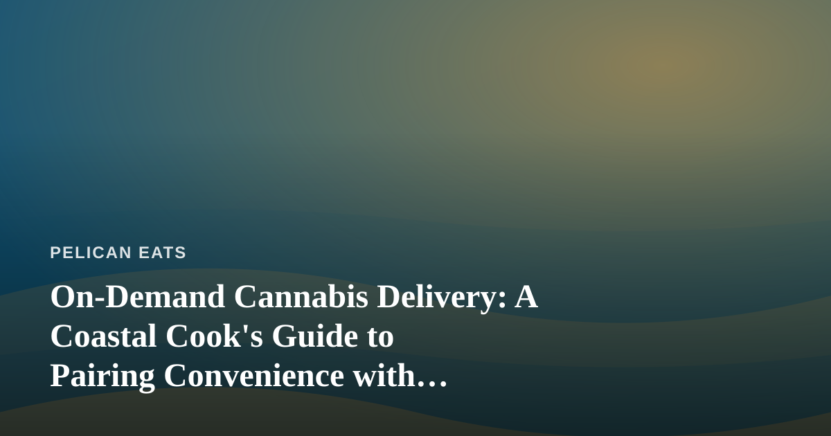 On-Demand Cannabis Delivery: A Coastal Cook’s Guide to Pairing Convenience with Cuisine