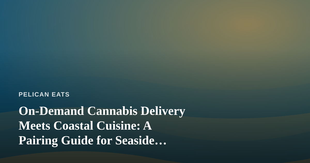 On-Demand Cannabis Delivery Meets Coastal Cuisine: A Pairing Guide for Seaside Living