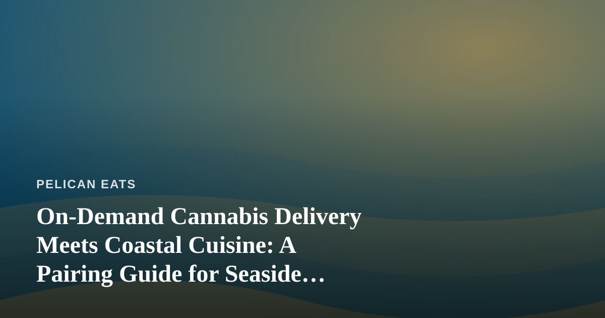On-Demand Cannabis Delivery Meets Coastal Cuisine: A Pairing Guide for Seaside Living