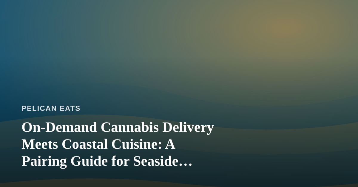 On-Demand Cannabis Delivery Meets Coastal Cuisine: A Pairing Guide for Seaside Living
