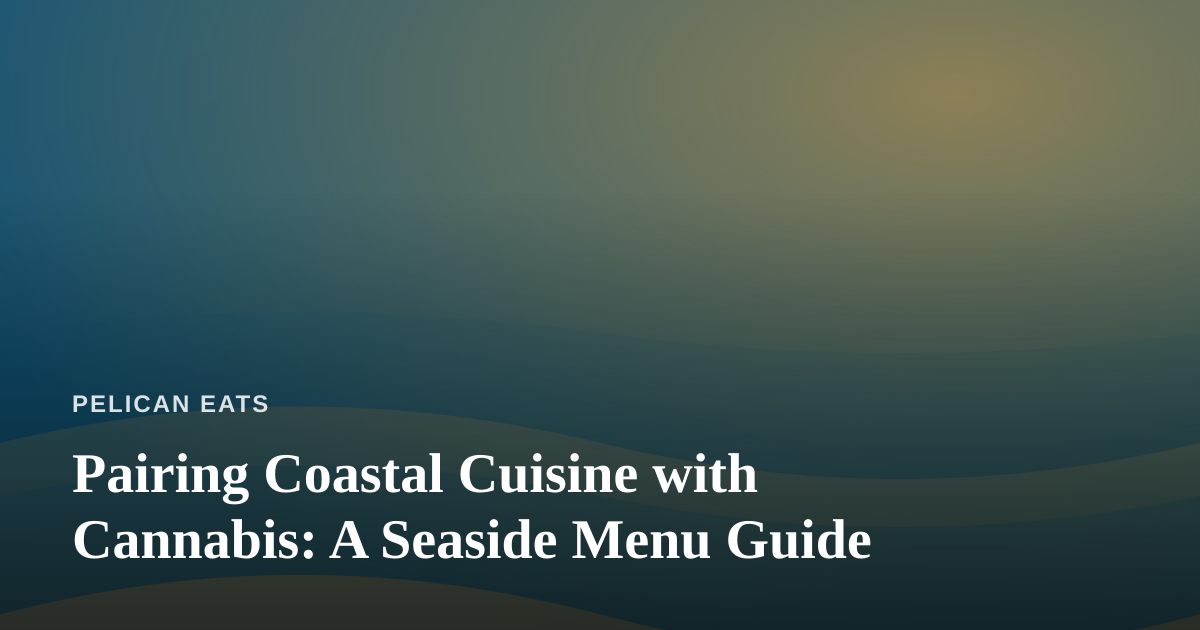 Pairing Coastal Cuisine with Cannabis: A Seaside Menu Guide