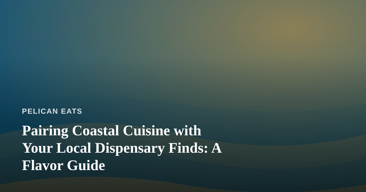 Pairing Coastal Cuisine with Your Local Dispensary Finds: A Flavor Guide
