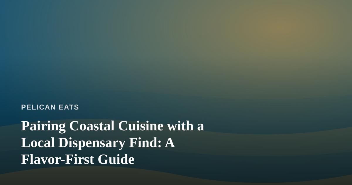 Pairing Coastal Cuisine with a Local Dispensary Find: A Flavor-First Guide