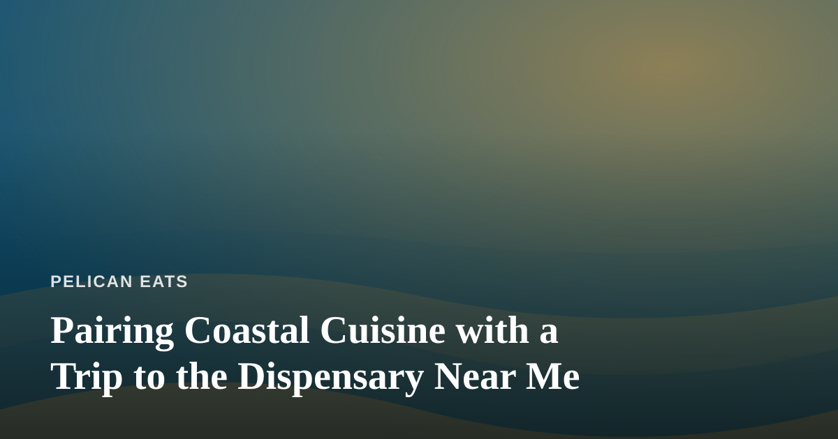 Pairing Coastal Cuisine with a Trip to the Dispensary Near Me
