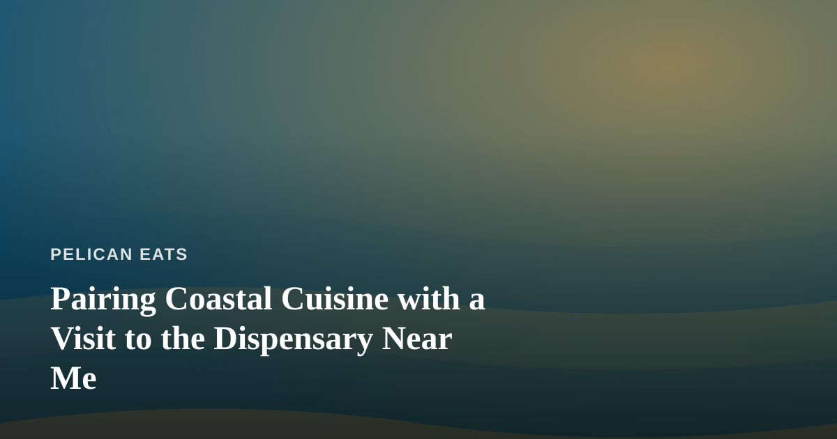 Pairing Coastal Cuisine with a Visit to the Dispensary Near Me