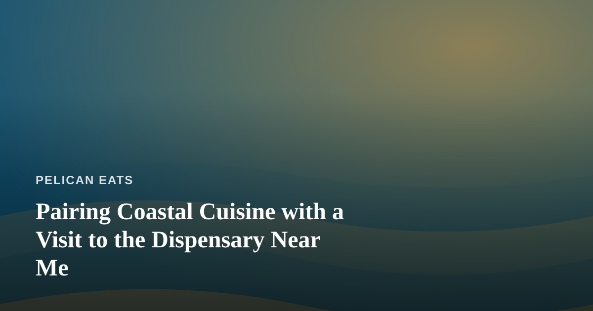Pairing Coastal Cuisine with a Visit to the Dispensary Near Me