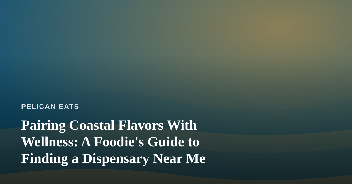 Pairing Coastal Flavors With Wellness: A Foodie’s Guide to Finding a Dispensary Near Me
