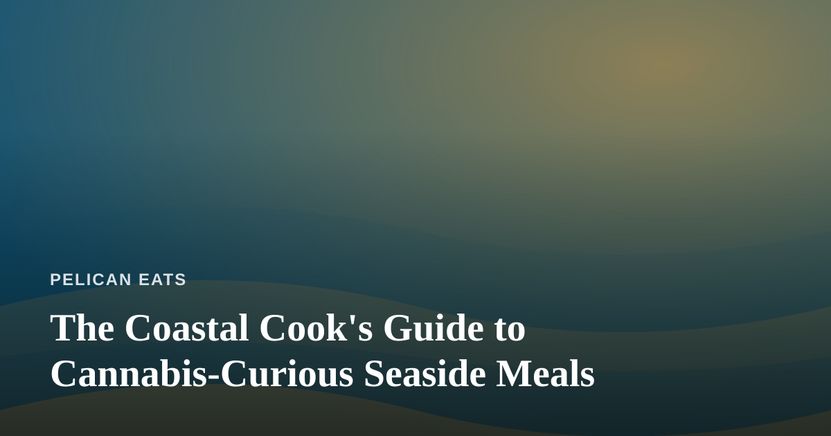 The Coastal Cook’s Guide to Cannabis-Curious Seaside Meals