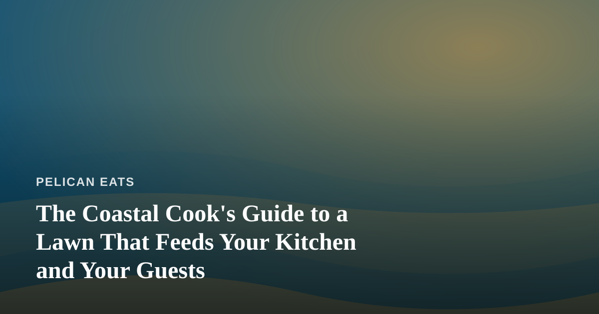 The Coastal Cook’s Guide to a Lawn That Feeds Your Kitchen and Your Guests