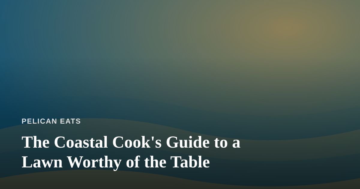 The Coastal Cook’s Guide to a Lawn Worthy of the Table