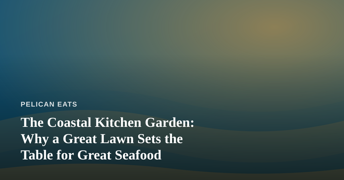 The Coastal Kitchen Garden: Why a Great Lawn Sets the Table for Great Seafood