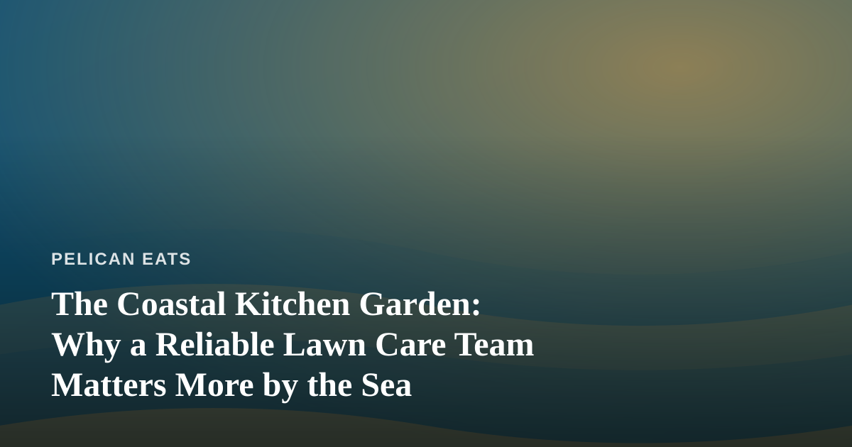 The Coastal Kitchen Garden: Why a Reliable Lawn Care Team Matters More by the Sea