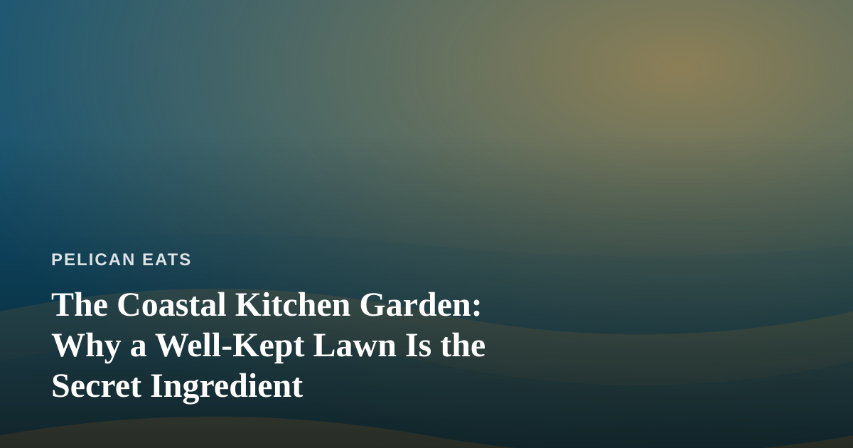 The Coastal Kitchen Garden: Why a Well-Kept Lawn Is the Secret Ingredient