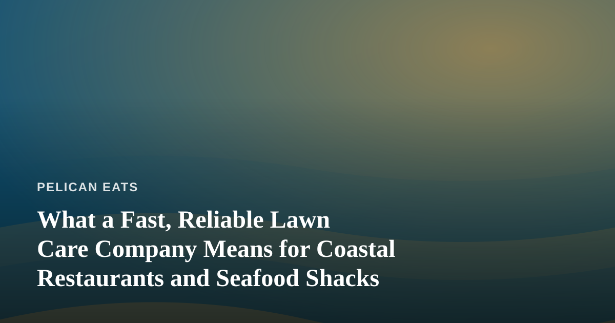What a Fast, Reliable Lawn Care Company Means for Coastal Restaurants and Seafood Shacks